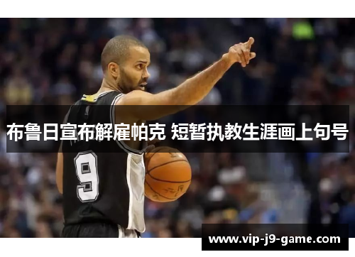 布鲁日宣布解雇帕克 短暂执教生涯画上句号 布鲁日宣布解雇帕克 短暂执教生涯画上句号