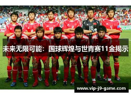 未来无限可能：国球辉煌与世青赛11金揭示
