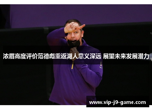浓眉高度评价范德彪重返湖人意义深远 展望未来发展潜力