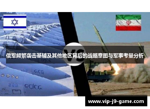 俄军频繁袭击基辅及其他地区背后的战略意图与军事考量分析