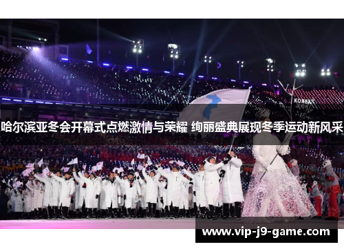 哈尔滨亚冬会开幕式点燃激情与荣耀 绚丽盛典展现冬季运动新风采