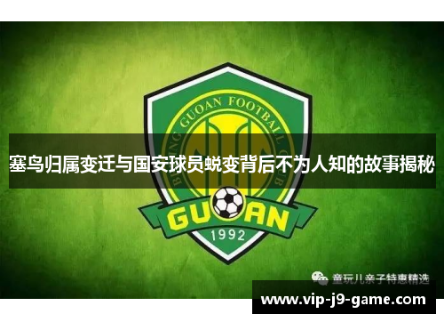塞鸟归属变迁与国安球员蜕变背后不为人知的故事揭秘 塞鸟归属变迁与国安球员蜕变背后不为人知的故事揭秘