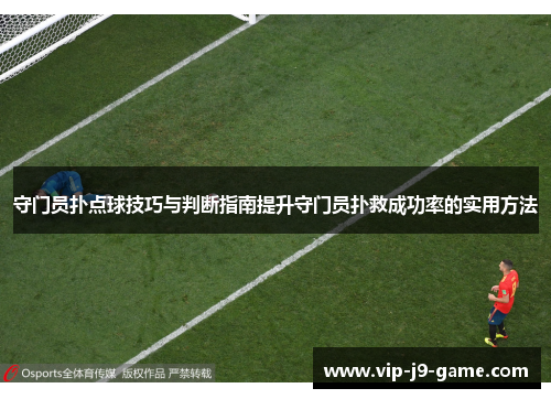 守门员扑点球技巧与判断指南提升守门员扑救成功率的实用方法