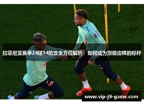 拉菲尼亚赛季24球14助攻全方位解析：如何成为顶级边锋的标杆