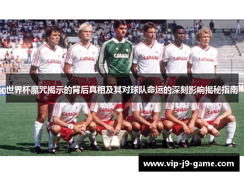 世界杯魔咒揭示的背后真相及其对球队命运的深刻影响揭秘指南