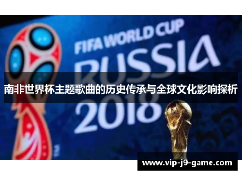南非世界杯主题歌曲的历史传承与全球文化影响探析 南非世界杯主题歌曲的历史传承与全球文化影响探析