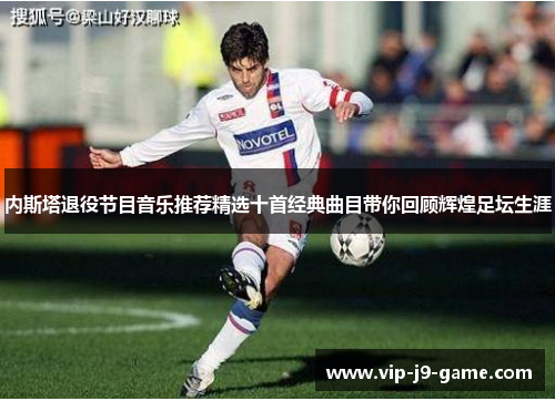 内斯塔退役节目音乐推荐精选十首经典曲目带你回顾辉煌足坛生涯