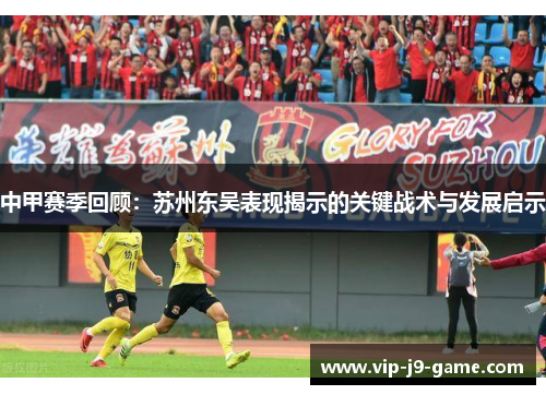 中甲赛季回顾：苏州东吴表现揭示的关键战术与发展启示