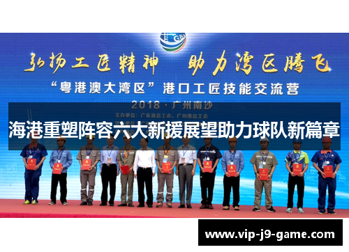 海港重塑阵容六大新援展望助力球队新篇章 海港重塑阵容六大新援展望助力球队新篇章