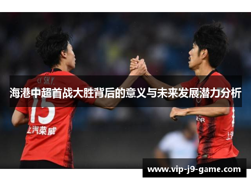 海港中超首战大胜背后的意义与未来发展潜力分析