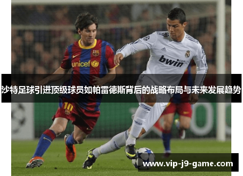 沙特足球引进顶级球员如帕雷德斯背后的战略布局与未来发展趋势