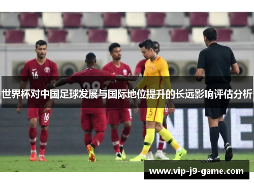 世界杯对中国足球发展与国际地位提升的长远影响评估分析