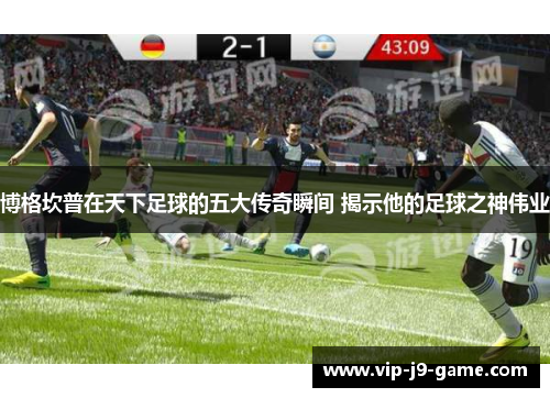 博格坎普在天下足球的五大传奇瞬间 揭示他的足球之神伟业 博格坎普在天下足球的五大传奇瞬间 揭示他的足球之神伟业
