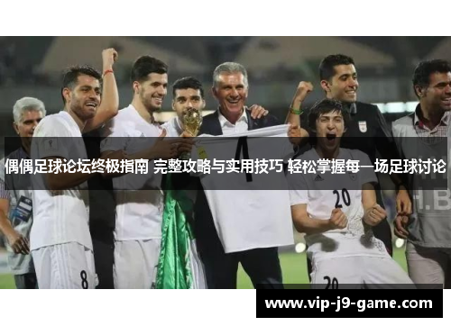 偶偶足球论坛终极指南 完整攻略与实用技巧 轻松掌握每一场足球讨论 偶偶足球论坛终极指南 完整攻略与实用技巧 轻松掌握每一场足球讨论