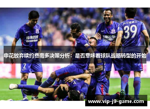 申花放弃续约费南多决策分析：是否意味着球队战略转型的开始