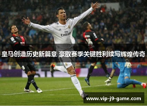 皇马创造历史新篇章 豪取赛季关键胜利续写辉煌传奇
