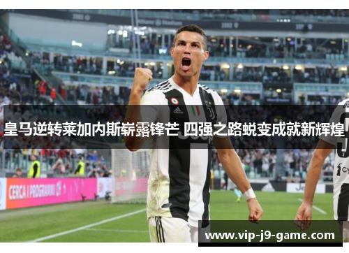 皇马逆转莱加内斯崭露锋芒 四强之路蜕变成就新辉煌 皇马逆转莱加内斯崭露锋芒 四强之路蜕变成就新辉煌