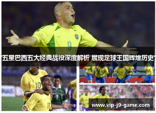 五星巴西五大经典战役深度解析 展现足球王国辉煌历史