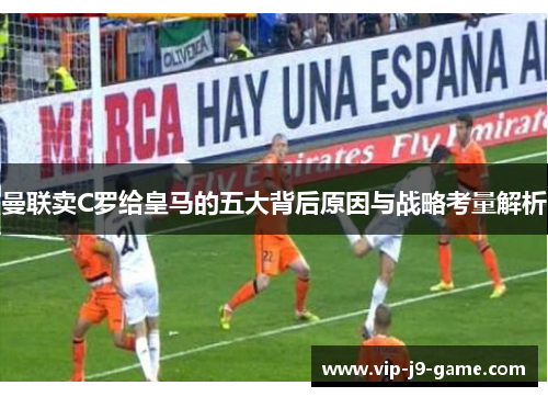 曼联卖C罗给皇马的五大背后原因与战略考量解析