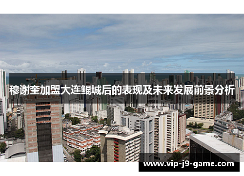穆谢奎加盟大连鲲城后的表现及未来发展前景分析 穆谢奎加盟大连鲲城后的表现及未来发展前景分析