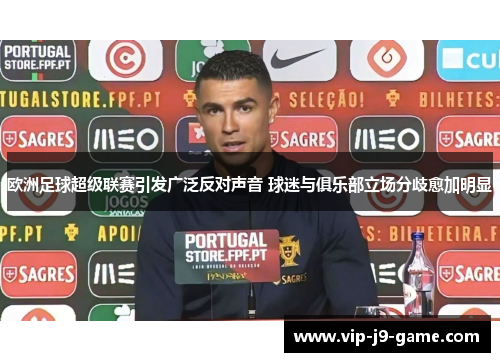 欧洲足球超级联赛引发广泛反对声音 球迷与俱乐部立场分歧愈加明显 欧洲足球超级联赛引发广泛反对声音 球迷与俱乐部立场分歧愈加明显