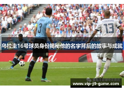 乌拉圭16号球员身份揭秘他的名字背后的故事与成就