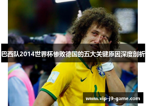 巴西队2014世界杯惨败德国的五大关键原因深度剖析 巴西队2014世界杯惨败德国的五大关键原因深度剖析