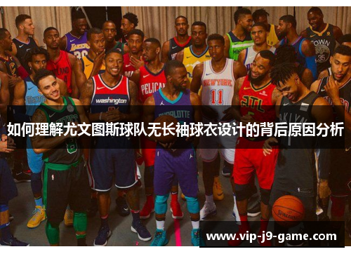 如何理解尤文图斯球队无长袖球衣设计的背后原因分析 如何理解尤文图斯球队无长袖球衣设计的背后原因分析