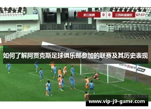 如何了解阿贾克斯足球俱乐部参加的联赛及其历史表现 如何了解阿贾克斯足球俱乐部参加的联赛及其历史表现