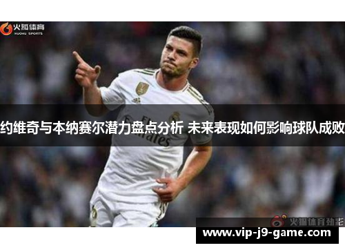 约维奇与本纳赛尔潜力盘点分析 未来表现如何影响球队成败
