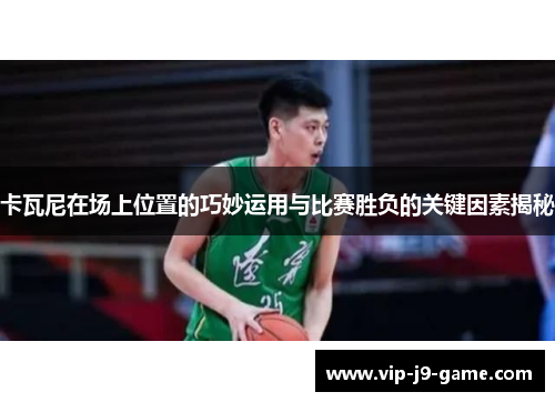 卡瓦尼在场上位置的巧妙运用与比赛胜负的关键因素揭秘