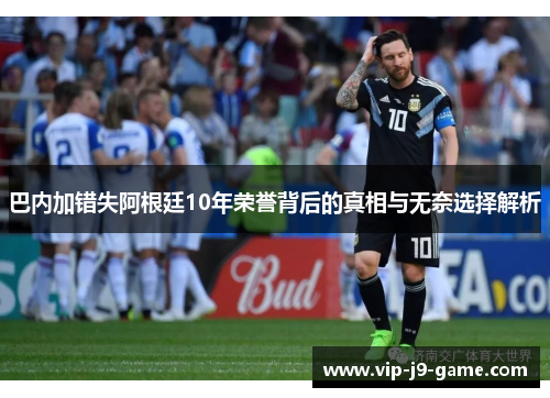 巴内加错失阿根廷10年荣誉背后的真相与无奈选择解析 巴内加错失阿根廷10年荣誉背后的真相与无奈选择解析