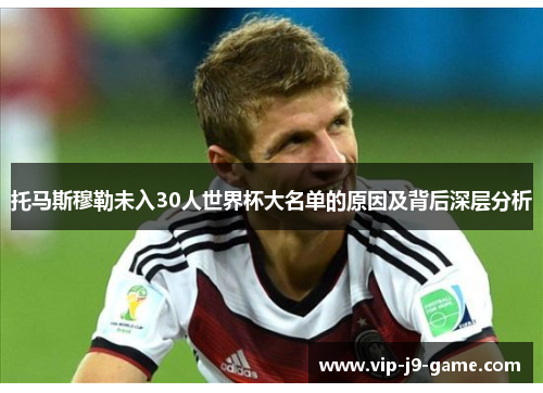 托马斯穆勒未入30人世界杯大名单的原因及背后深层分析