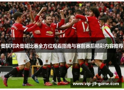 曼联对决曼城比赛全方位观看指南与赛前赛后精彩内容推荐