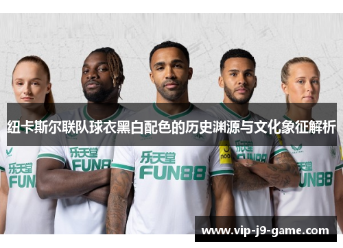 纽卡斯尔联队球衣黑白配色的历史渊源与文化象征解析
