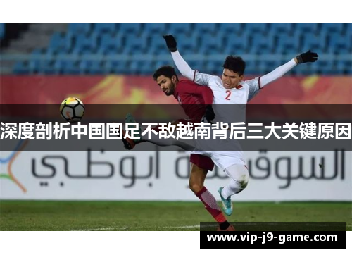 深度剖析中国国足不敌越南背后三大关键原因