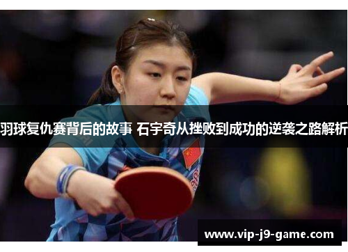 羽球复仇赛背后的故事 石宇奇从挫败到成功的逆袭之路解析 羽球复仇赛背后的故事 石宇奇从挫败到成功的逆袭之路解析