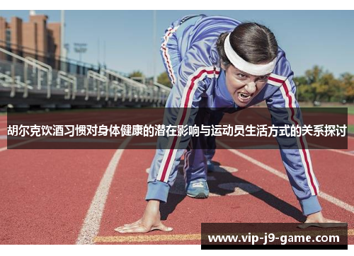 胡尔克饮酒习惯对身体健康的潜在影响与运动员生活方式的关系探讨