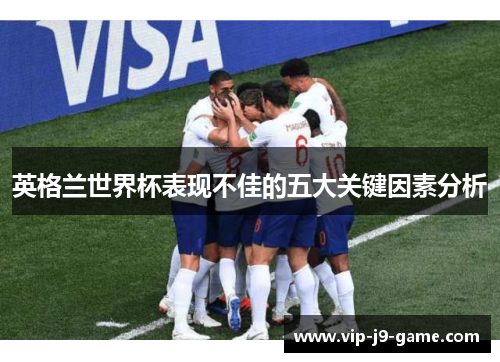 英格兰世界杯表现不佳的五大关键因素分析 英格兰世界杯表现不佳的五大关键因素分析
