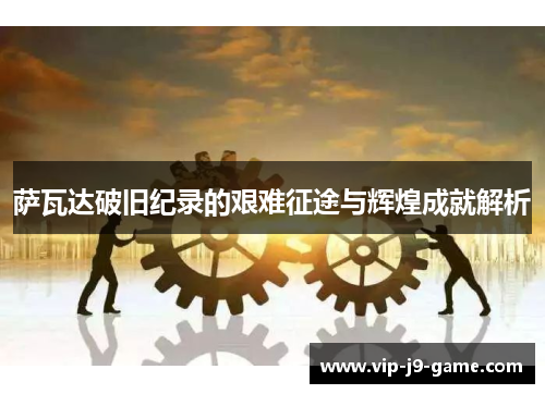 萨瓦达破旧纪录的艰难征途与辉煌成就解析