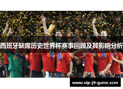 西班牙缺席历史世界杯赛事回顾及其影响分析