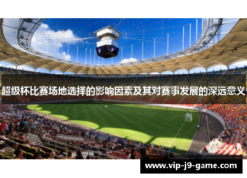 超级杯比赛场地选择的影响因素及其对赛事发展的深远意义
