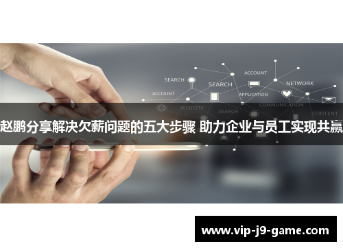 赵鹏分享解决欠薪问题的五大步骤 助力企业与员工实现共赢 赵鹏分享解决欠薪问题的五大步骤 助力企业与员工实现共赢