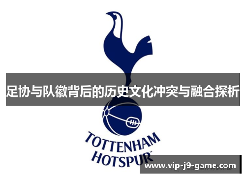 足协与队徽背后的历史文化冲突与融合探析 足协与队徽背后的历史文化冲突与融合探析