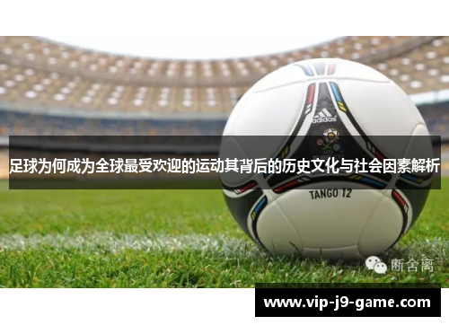 足球为何成为全球最受欢迎的运动其背后的历史文化与社会因素解析 足球为何成为全球最受欢迎的运动其背后的历史文化与社会因素解析