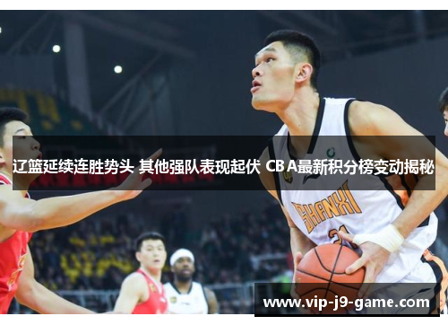 辽篮延续连胜势头 其他强队表现起伏 CBA最新积分榜变动揭秘