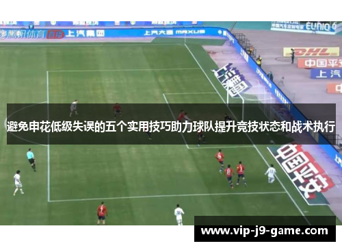 避免申花低级失误的五个实用技巧助力球队提升竞技状态和战术执行