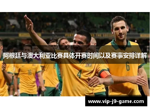 阿根廷与澳大利亚比赛具体开赛时间以及赛事安排详解