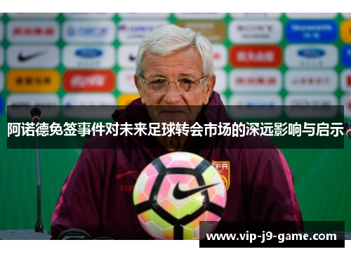 阿诺德免签事件对未来足球转会市场的深远影响与启示 阿诺德免签事件对未来足球转会市场的深远影响与启示