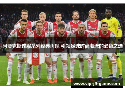 阿贾克斯球服系列经典再现 引领足球时尚潮流的必备之选